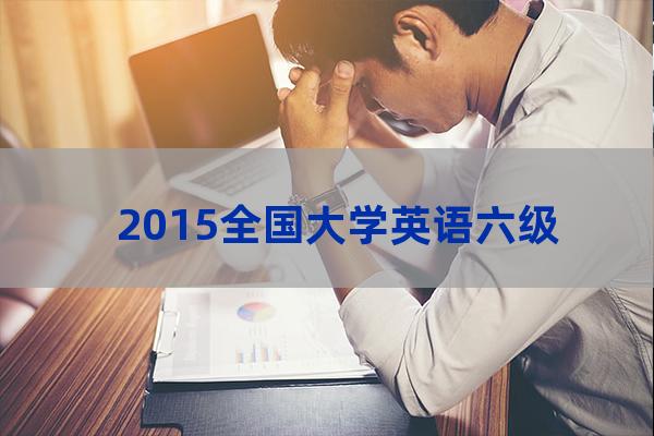 2015年6月大学英语六级考试真题