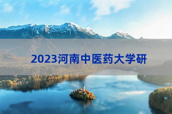 河南中医药大学研究生招生简章(河南中医药大学研究生招生简章2022掌上考研)