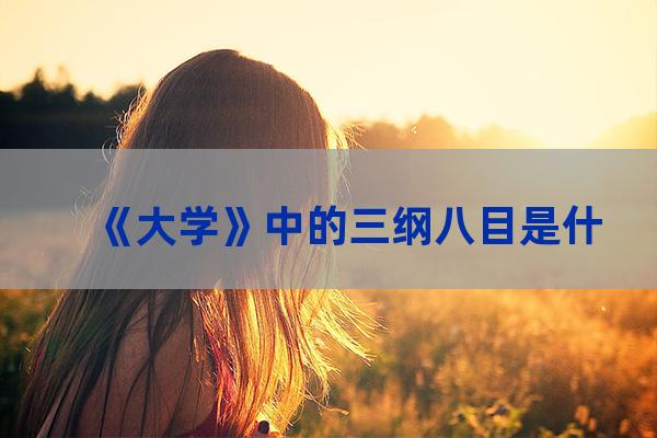 大学三纲八目(大学三纲八目的现实意义)-第1张-职场百科-大苏人才网