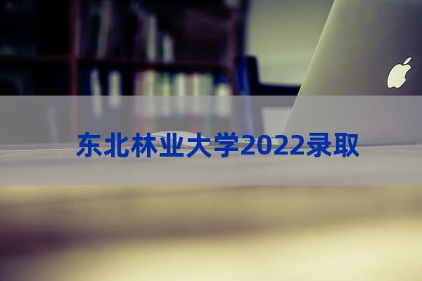 哈尔滨林业大学分数线(西南林业大学分数线2021)-第1张-职场百科-大苏人才网