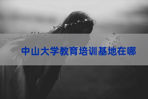 中山大学培训(中山大学培训班)-第1张-职场百科-大苏人才网