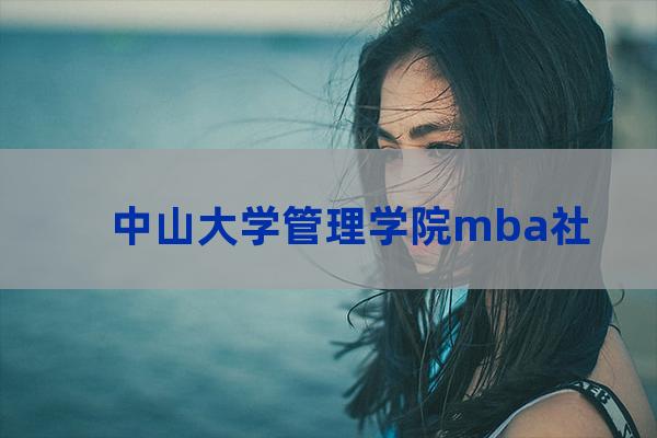 中山大学管理学院mba中心(中山大学管理学院mba招生简章)