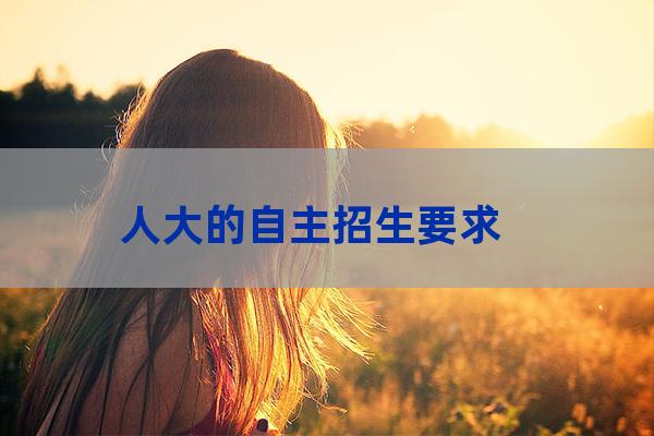 人民大学自主招生(人民大学自主招生简章)