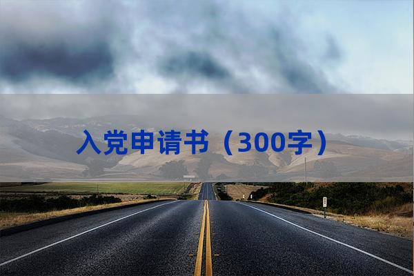 大学生入党申请书300字(入党申请书300字左右)