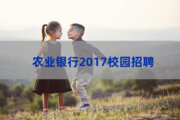 2017年大学生校园招聘(2023年大学生校园招聘信息)