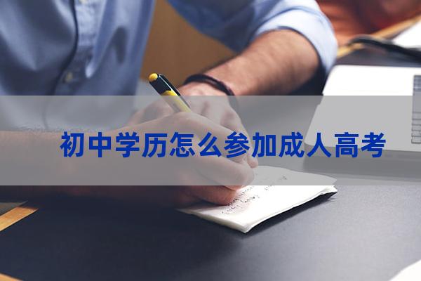 初中毕业怎么参加成人高考(初中毕业可以成人高考吗)