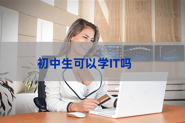 初中毕业生学it(初中毕业生学it到底怎么样)