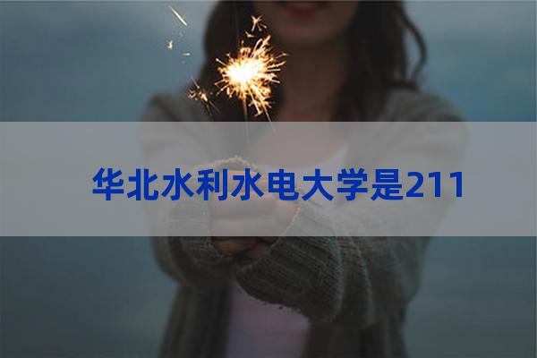 华北水利水电大学是211吗(华北水利水电大学是211吗还是985)-第1张-职场百科-大苏人才网