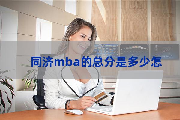 同济大学mba历年分数线(同济大学mba分数线2022)