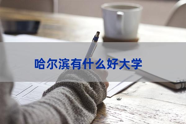 哈尔滨有名的大学(哈尔滨有名大学排名十大名牌大学有哪些)