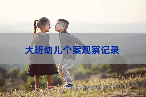 大班幼儿观察记录表(大班幼儿观察记录表学会谦让)-第1张-职场百科-大苏人才网