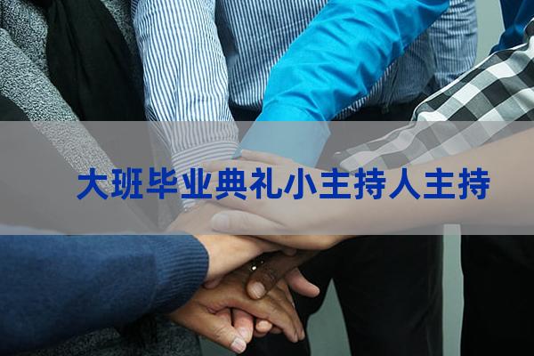 大班毕业典礼主持稿(大班毕业典礼主持稿老师和小朋友)