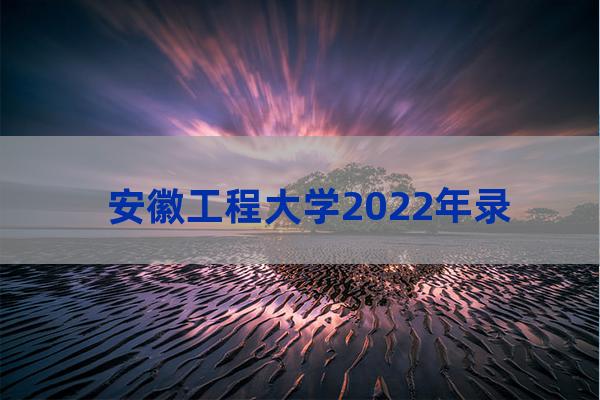 安徽工程大学录取分数线(安徽工程大学录取分数线2022)