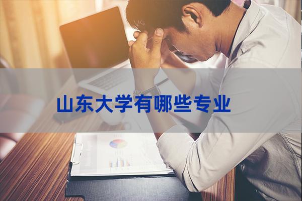 山东大学专业介绍(山东大学专业有哪些专业)-第1张-职场百科-大苏人才网