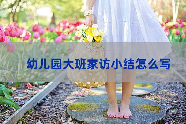 幼儿园大班家访总结(幼儿园大班家访总结与反思简短)