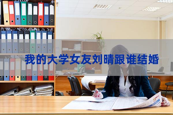 我的大学女友刘晴全文6-第1张-职场百科-大苏人才网