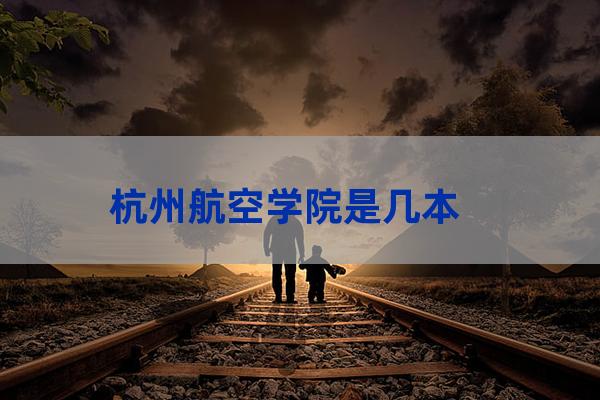 杭州航空大学(杭州航空大学审批)-第1张-职场百科-大苏人才网