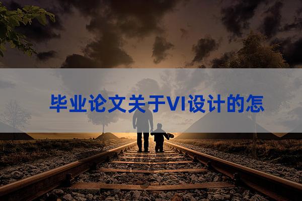 vi设计毕业论文(vi设计毕业论文摘要)-第1张-职场百科-大苏人才网