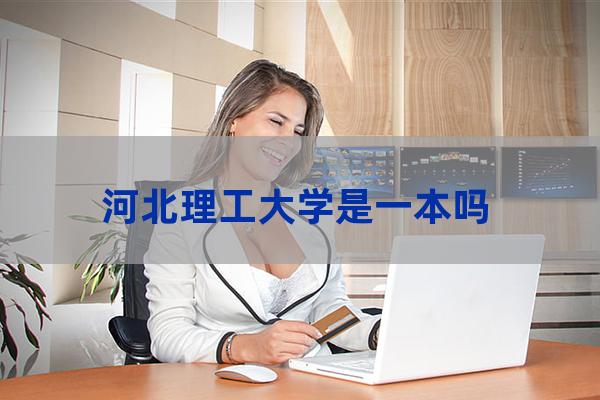 河北理工大学几本(河北理工大学一本线)