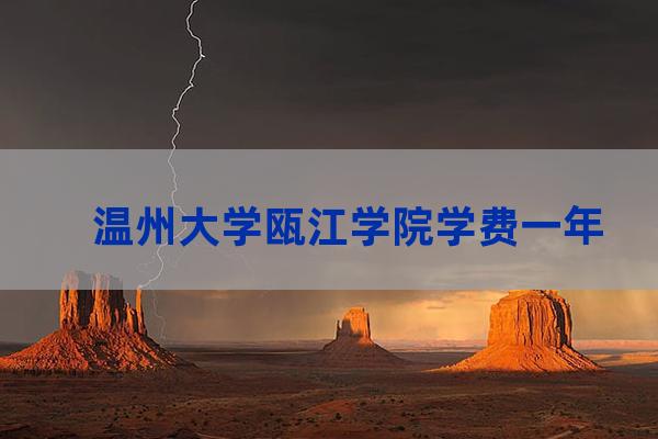 温州大学瓯江学院学费(温州大学瓯江学院学费怎么交)-第1张-职场百科-大苏人才网