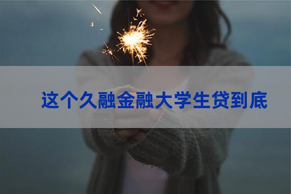 久融金融大学贷app(久融金融大学贷可靠吗)