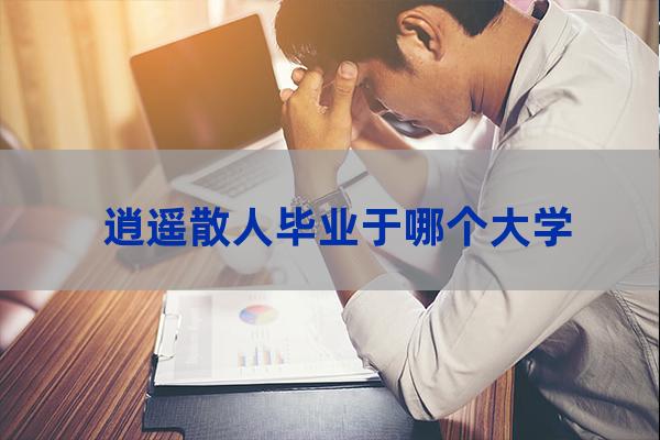 逍遥散人大学(逍遥散人研究生哪个大学的)