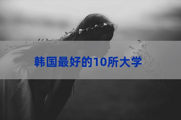 韩国哪所大学最好(韩国哪所大学医学专业最好)-第1张-职场百科-大苏人才网