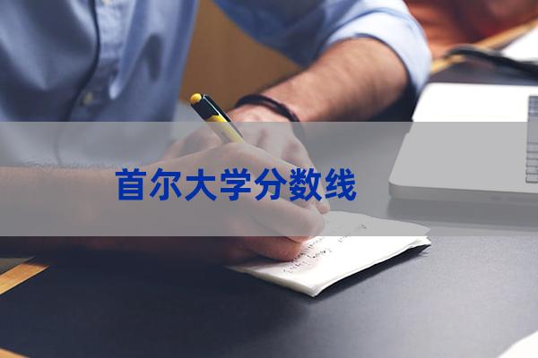 韩国首尔大学分数线(韩国首尔大学分数线2019)